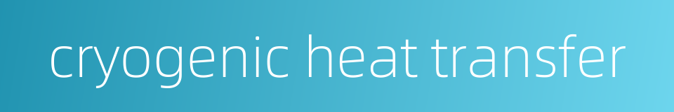 cryogenic heat transfer的同义词