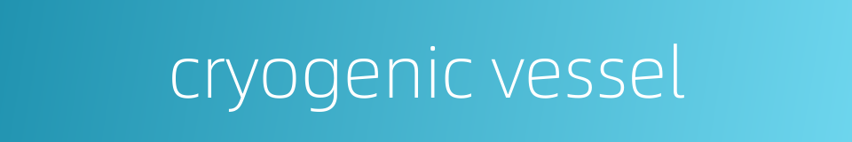 cryogenic vessel的同义词