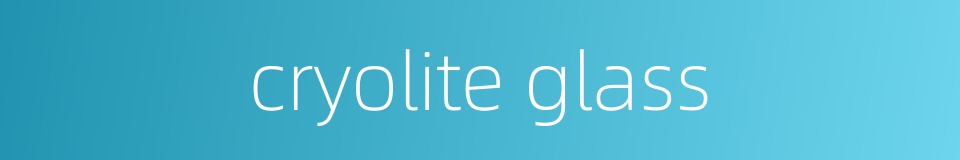 cryolite glass的同义词