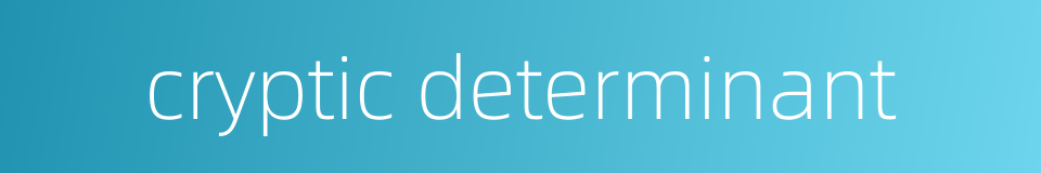 cryptic determinant的同义词