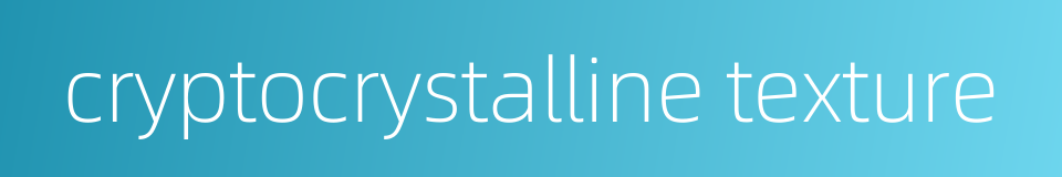 cryptocrystalline texture的同义词