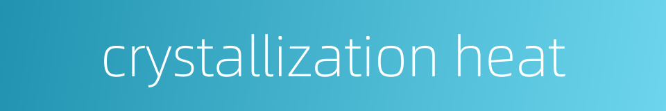 crystallization heat的同义词