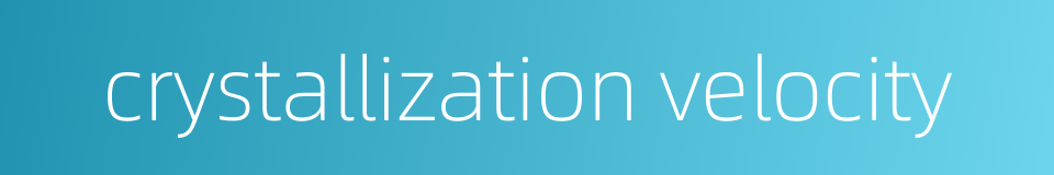 crystallization velocity的同义词