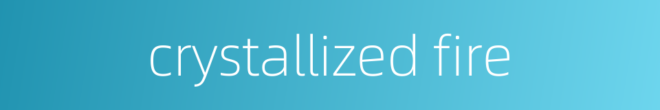 crystallized fire的同义词
