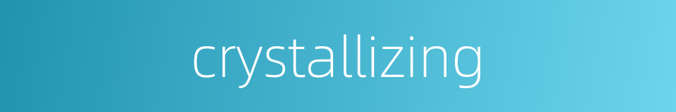crystallizing的同义词
