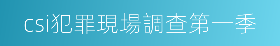 csi犯罪現場調查第一季的同義詞