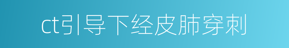 ct引导下经皮肺穿刺的同义词