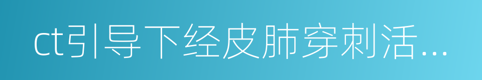 ct引导下经皮肺穿刺活检术的同义词