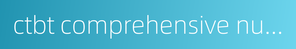 ctbt comprehensive nuclear test ban treaty的同义词