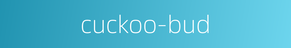 cuckoo-bud的同义词