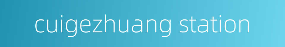 cuigezhuang station的同义词