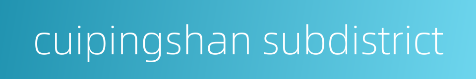 cuipingshan subdistrict的同义词