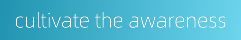 cultivate the awareness的同义词