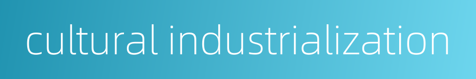 cultural industrialization的同义词