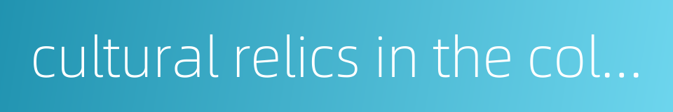 cultural relics in the collection of cultural institution的同义词