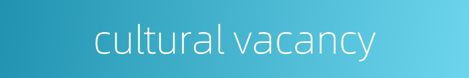 cultural vacancy的同义词