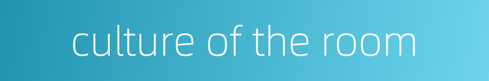 culture of the room的同义词