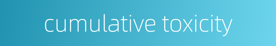 cumulative toxicity的同义词