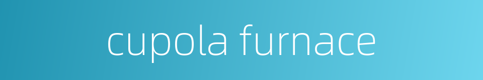 cupola furnace的同义词