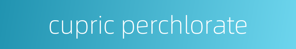 cupric perchlorate的同义词