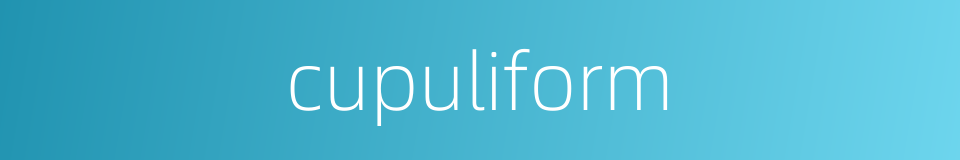cupuliform的同义词