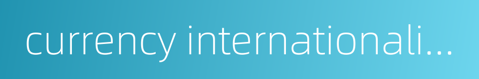 currency internationalization的同义词