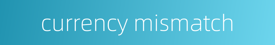 currency mismatch的同义词