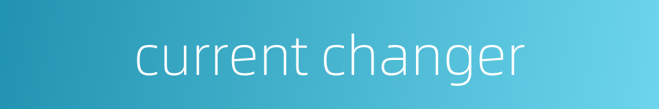 current changer的同义词