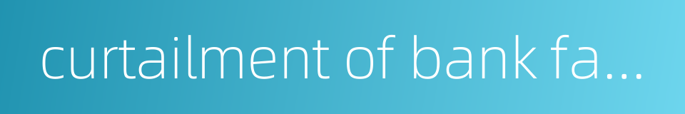 curtailment of bank facility的同义词