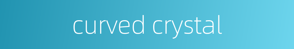 curved crystal的同义词