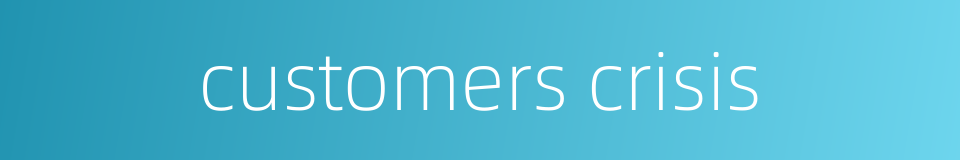customers crisis的同义词