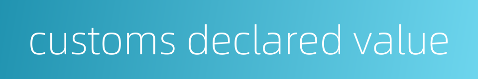 customs declared value的同义词