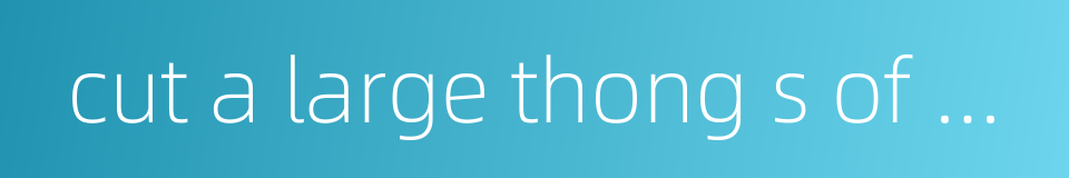 cut a large thong s of another man's leather的同义词