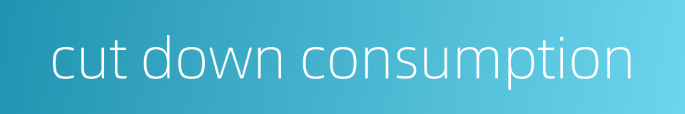 cut down consumption的同义词