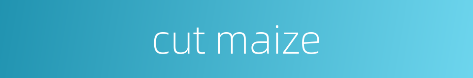 cut maize的同义词