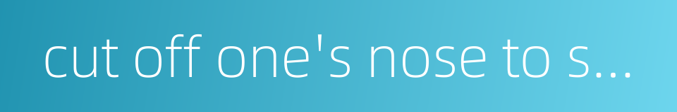 cut off one's nose to spite one's face的同义词
