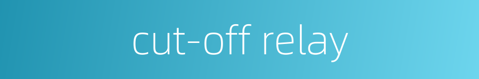 cut-off relay的同义词