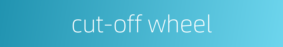 cut-off wheel的同义词