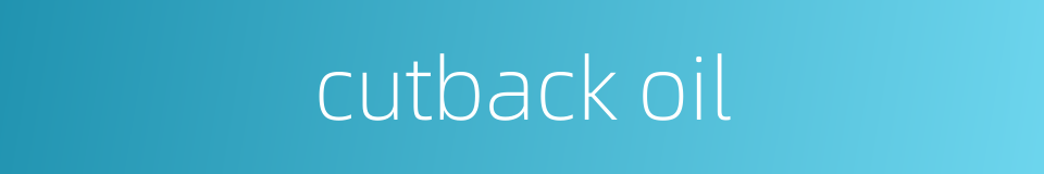cutback oil的同义词