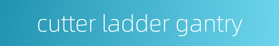 cutter ladder gantry的同义词