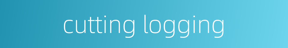 cutting logging的同义词