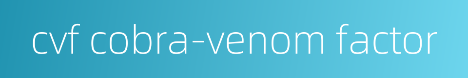 cvf cobra-venom factor的同义词