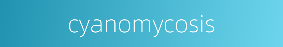 cyanomycosis的同义词