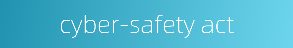 cyber-safety act的同义词
