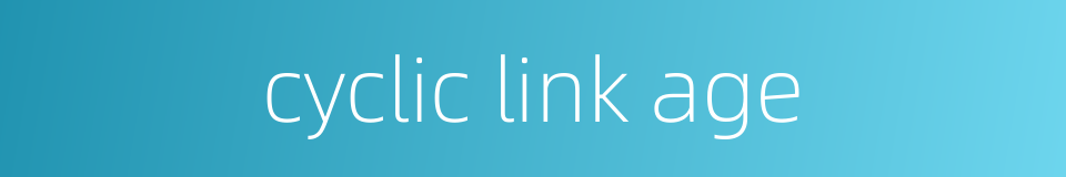 cyclic link age的同义词