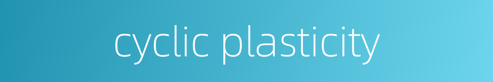cyclic plasticity的同义词
