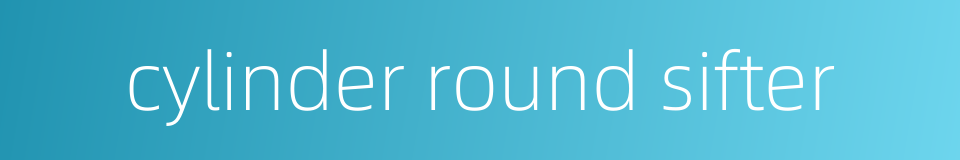 cylinder round sifter的同义词
