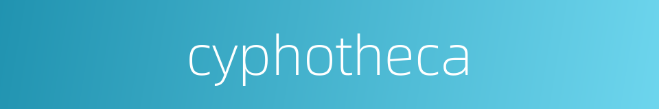 cyphotheca的同义词