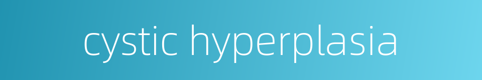 cystic hyperplasia的同义词