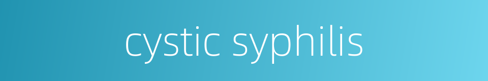 cystic syphilis的同义词